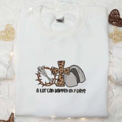 A Lot Can Happen In 3 Days Embroidered Shirt Thanksgiving Day Embroidered Hoodie Best Holiday Gift Ideas