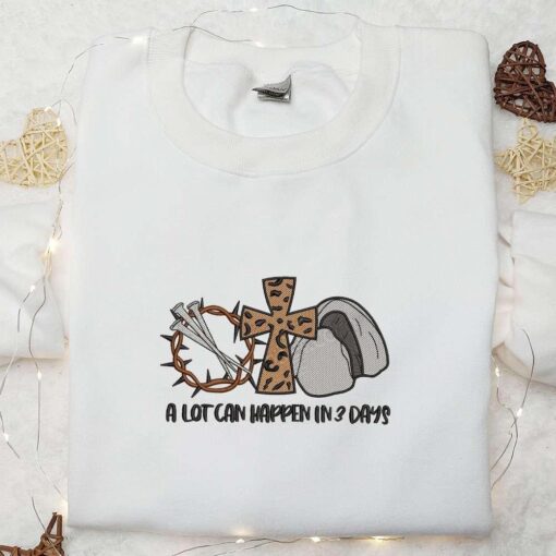 A Lot Can Happen In 3 Days Embroidered Shirt Thanksgiving Day Embroidered Hoodie Best Holiday Gift Ideas