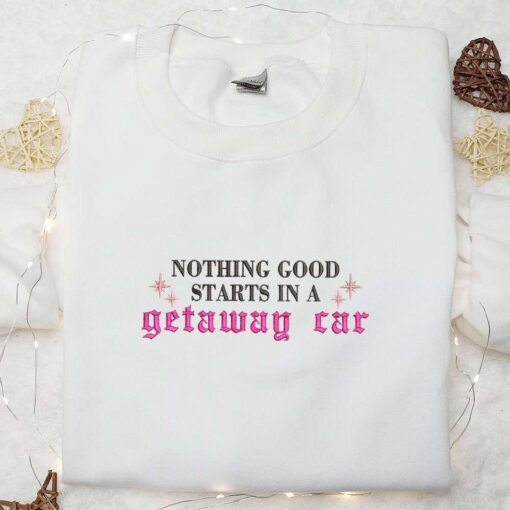 Nothing Good Starts In A Getaway Car Eras Tour Taylor Swift Embroidered Shirt Celebrity Embroidered Hoodie Best Music Gift For Fans