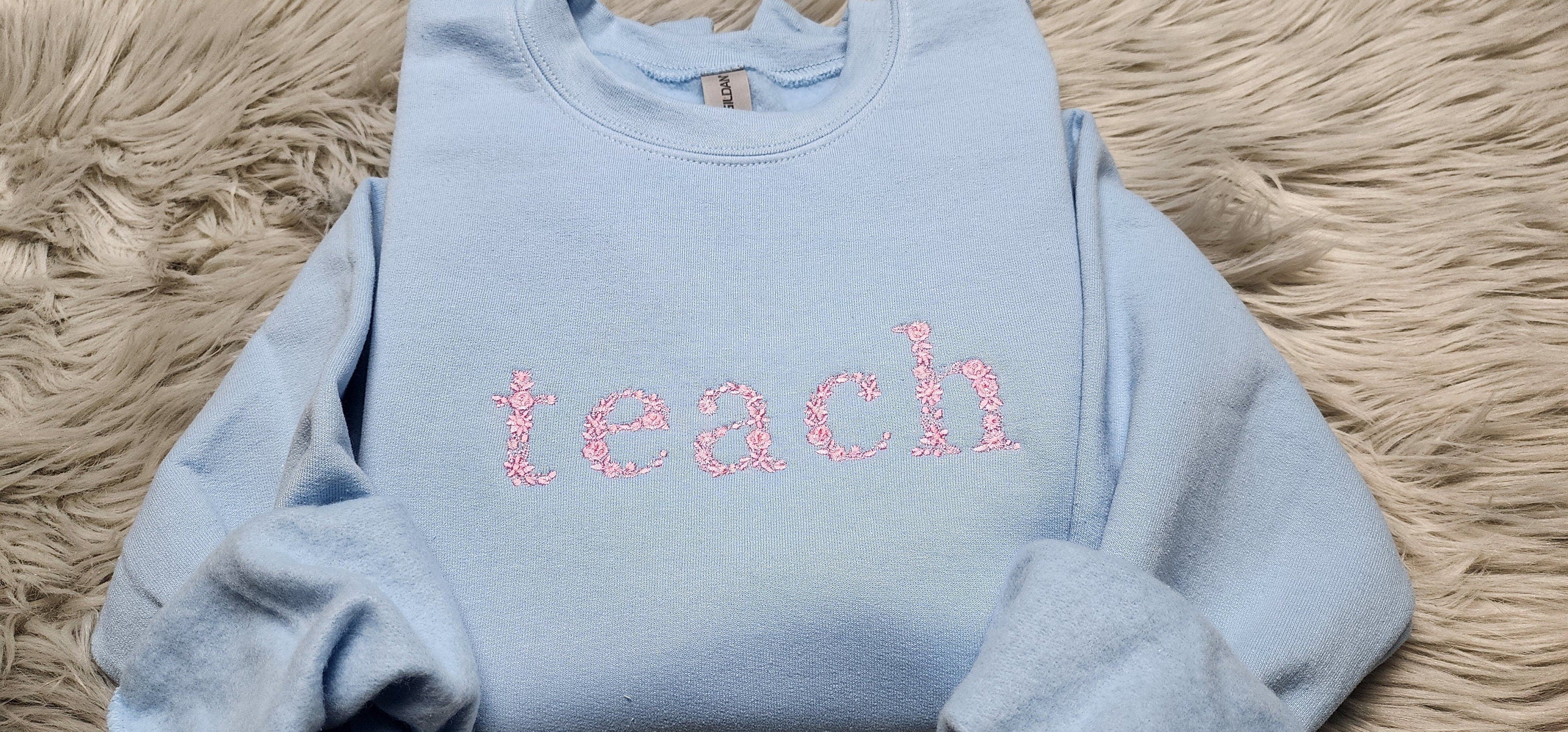 Teach Floral Embroidered Crewneck - Gift For Teacher - Teach Shirt Floral Lettering Embroidery