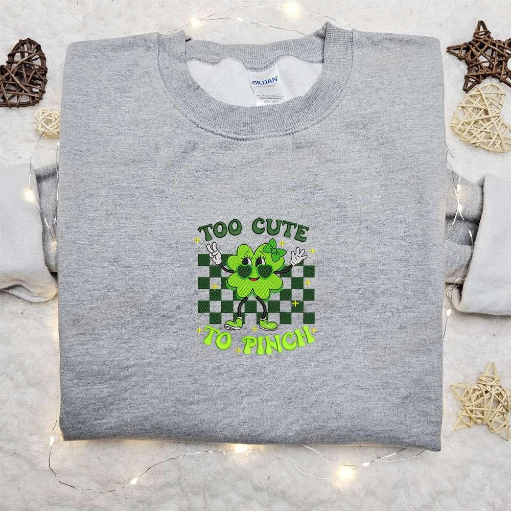 Too Cute To Pinch Vintage Clover Embroidered Shirt Saint Patricks Day Embroidered Hoodie Best Holiday Gift Ideas