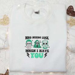 Who Needs Luck When I Have You Embroidered Shirt Saint Patricks Day Embroidered Hoodie Horror Movie Embroidered Shirt